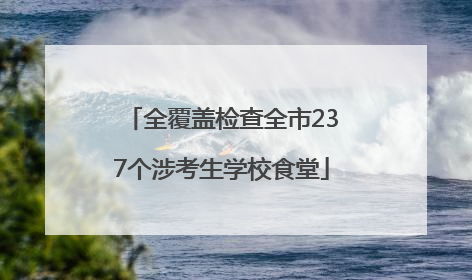 全覆盖检查全市237个涉考生学校食堂